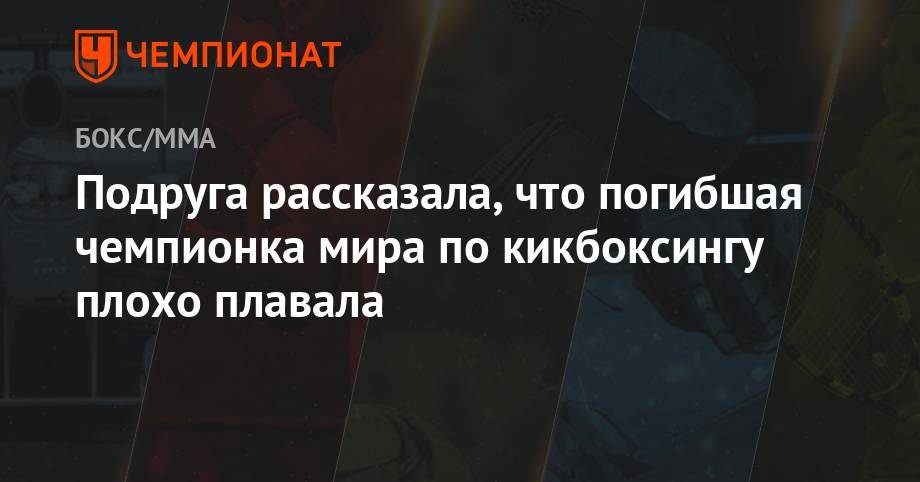 Подруга рассказала, что погибшая чемпионка мира по кикбоксингу плохо плавала