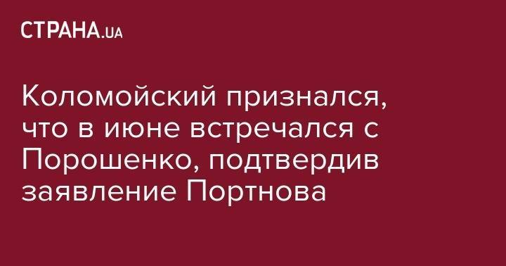 Коломойский признался, что в июне встречался с Порошенко, подтвердив заявление Портнова
