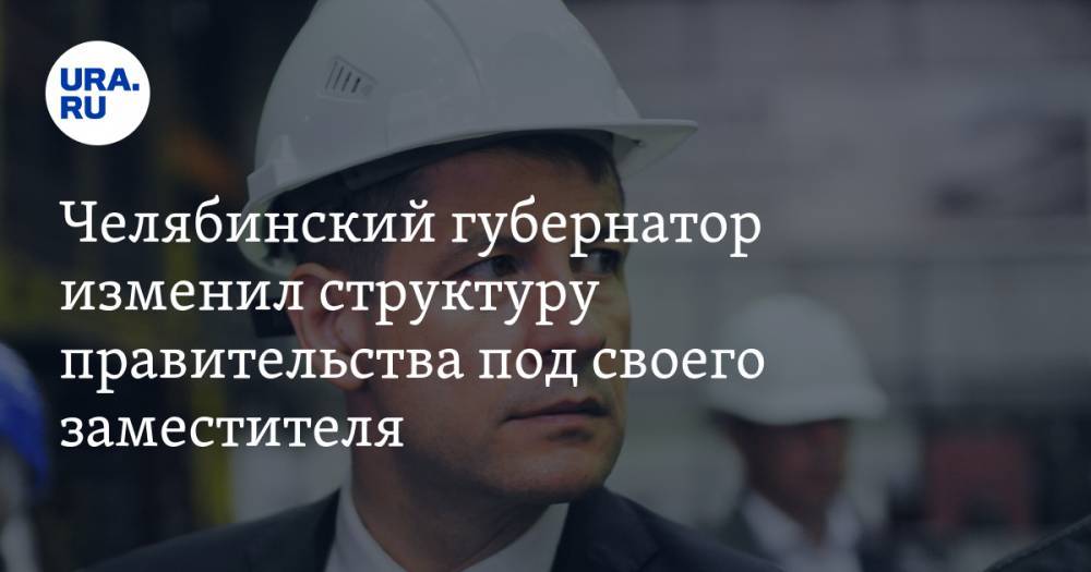 Челябинский губернатор изменил структуру правительства под своего заместителя