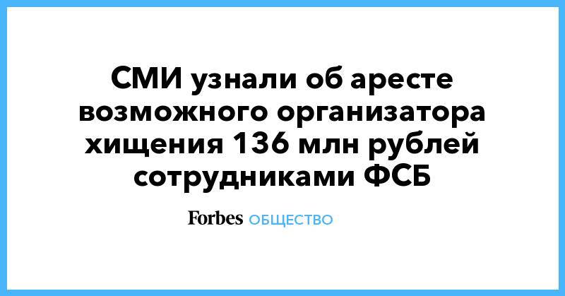 СМИ узнали об аресте возможного организатора хищения 136 млн рублей сотрудниками ФСБ
