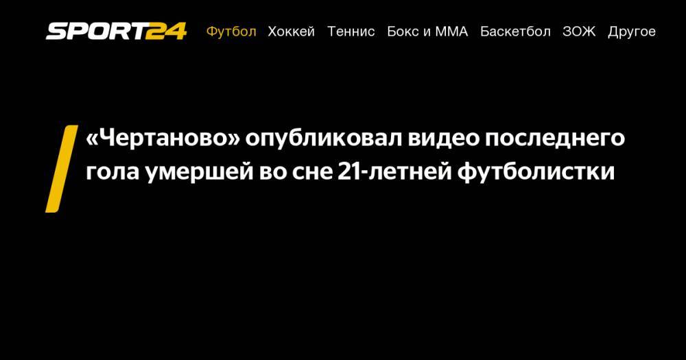 «Чертаново» опубликовал видео последнего гола умершей во&nbsp;сне 21-летней футболистки