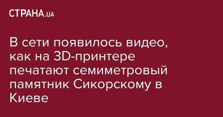 В сети появилось видео, как на 3D-принтере печатают семиметровый памятник Сикорскому в Киеве