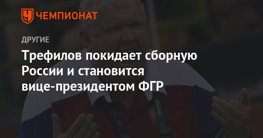 Трефилов покидает сборную России и становится вице-президентом ФГР