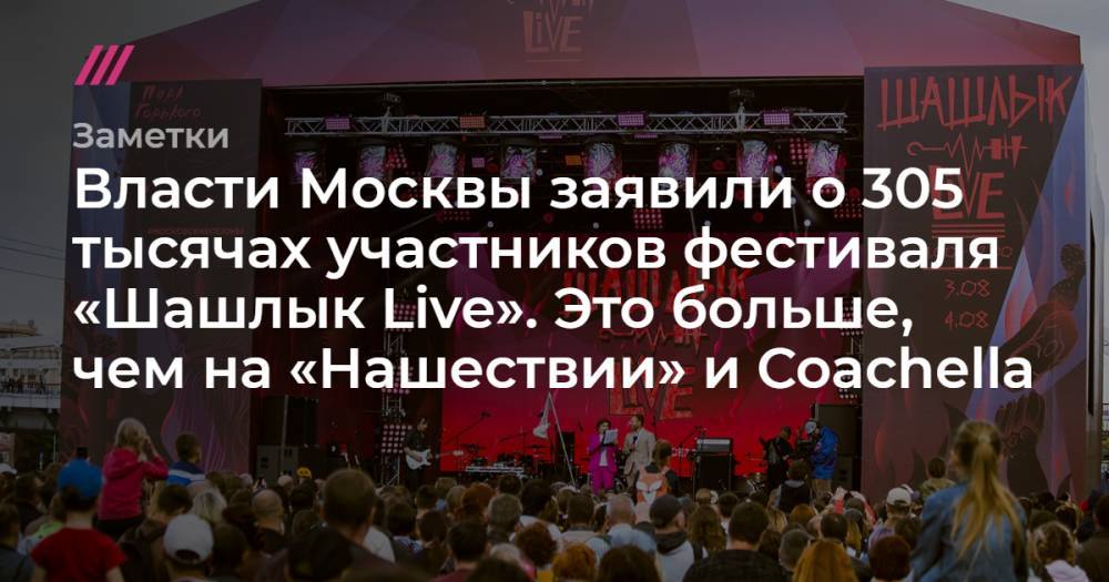 Власти Москвы заявили о 305 тысячах участников фестиваля «Шашлык Live». Это больше, чем на «Нашествии» и Coachella - tvrain.ru