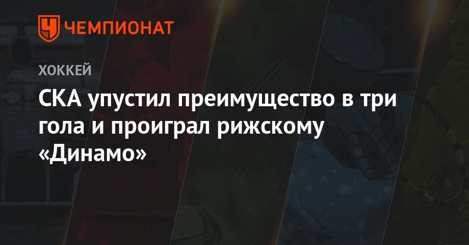 Андрей Зубарев - СКА упустил преимущество в три гола и проиграл рижскому «Динамо» - championat.com - Санкт-Петербург - Рига - Sochi
