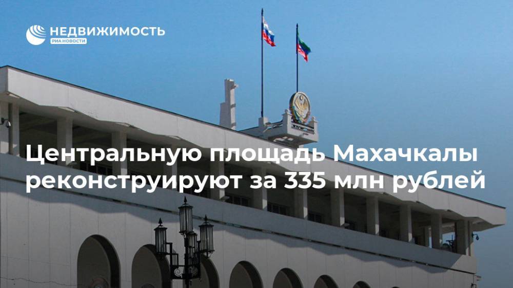 Центральную площадь Махачкалы реконструируют за 335 млн рублей - realty.ria.ru - Махачкала - респ. Дагестан - Махачкала - Дагестан - Реконструкция