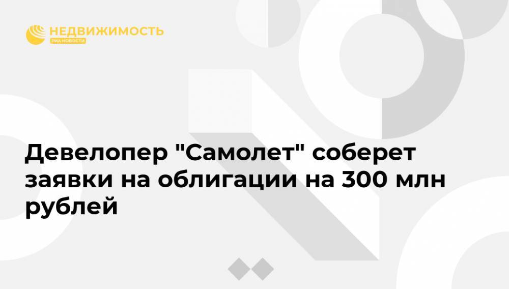 Девелопер "Самолет" соберет заявки на облигации на 300 млн рублей