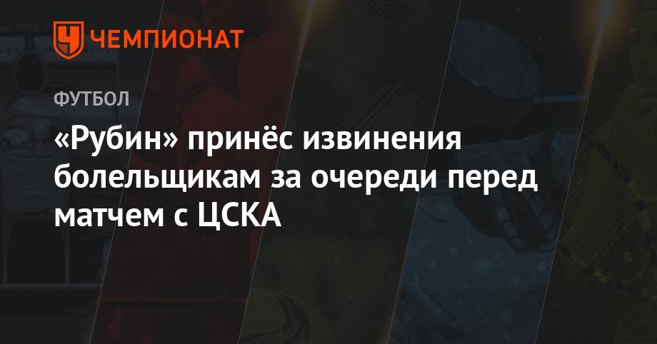 «Рубин» принёс извинения болельщикам за очереди перед матчем с ЦСКА