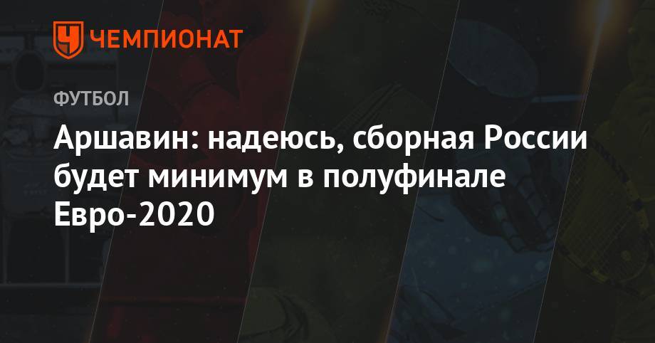 Аршавин: надеюсь, сборная России будет минимум в полуфинале Евро-2020