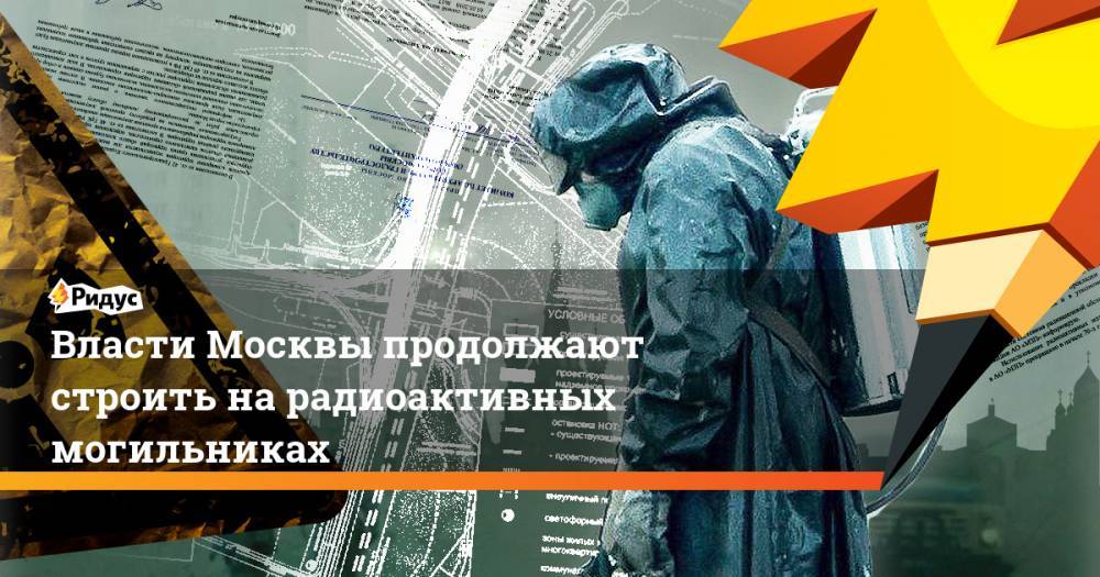 Власти Москвы продолжают строить на радиоактивных могильниках. Ридус