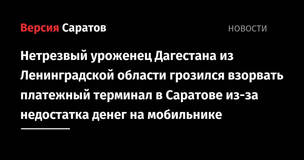 Нетрезвый уроженец Дагестана из Ленинградской области грозился взорвать платежный терминал в Саратове из-за недостатка денег на мобильнике
