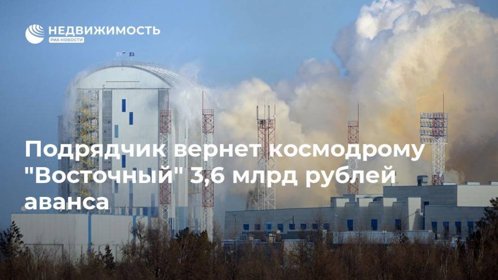 Подрядчик вернет космодрому "Восточный" 3,6 млрд рублей аванса