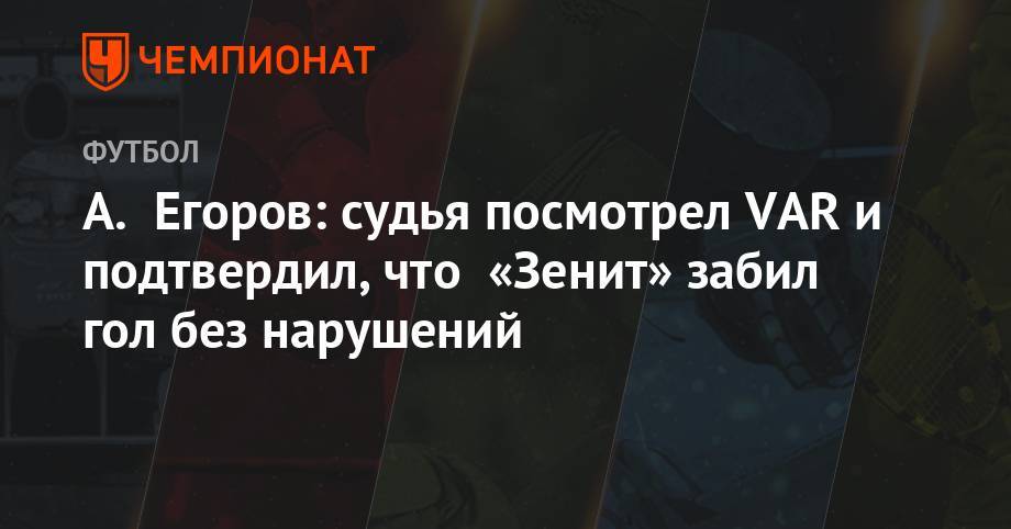 А. Егоров: судья посмотрел VAR и подтвердил, что «Зенит» забил гол без нарушений