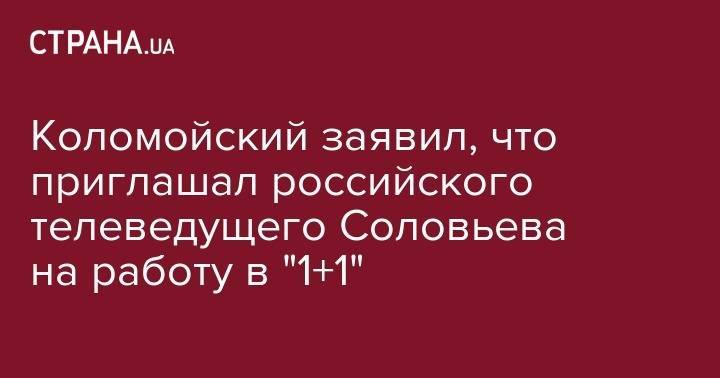 Коломойский заявил, что приглашал российского телеведущего Соловьева на работу в "1+1"