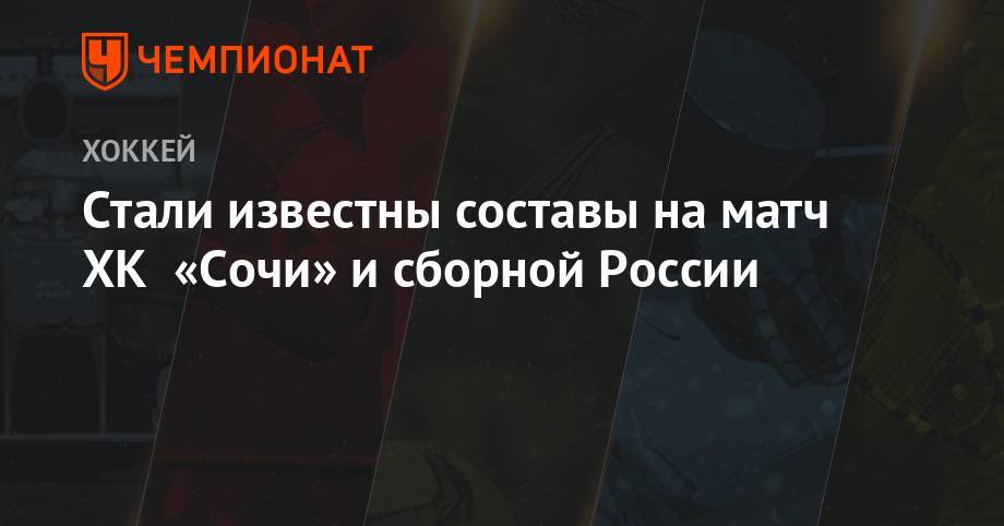 Стали известны составы на матч ХК «Сочи» и сборной России