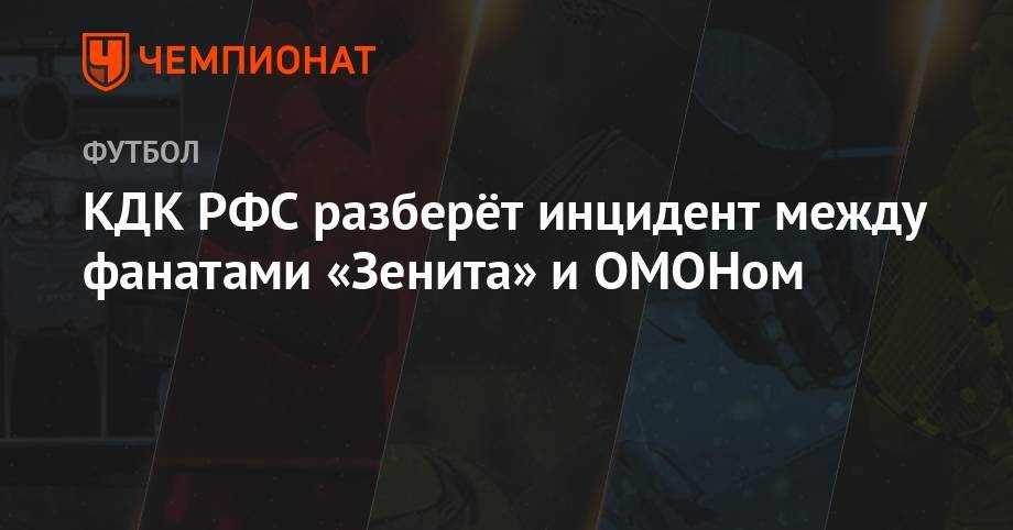 КДК РФС разберёт инцидент между фанатами «Зенита» и ОМОНом