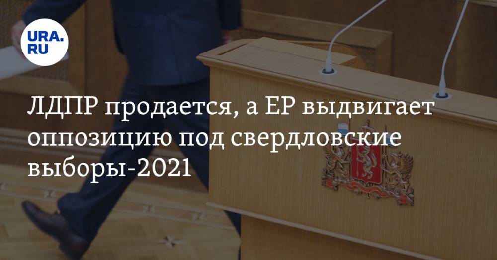 ЛДПР продается, а&nbsp;ЕР&nbsp;выдвигает оппозицию под свердловские выборы-2021