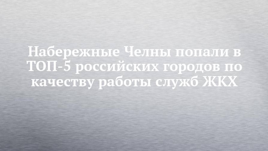Набережные Челны попали в ТОП-5 российских городов по качеству работы служб ЖКХ