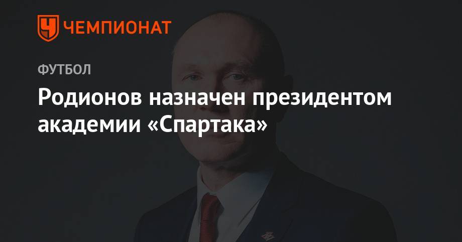 Родионов назначен президентом академии «Спартака»