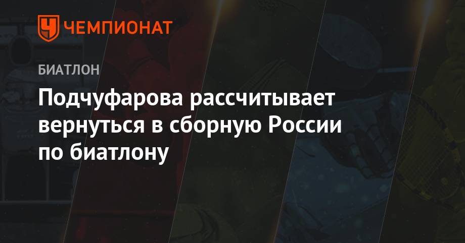 Подчуфарова рассчитывает вернуться в сборную России по биатлону