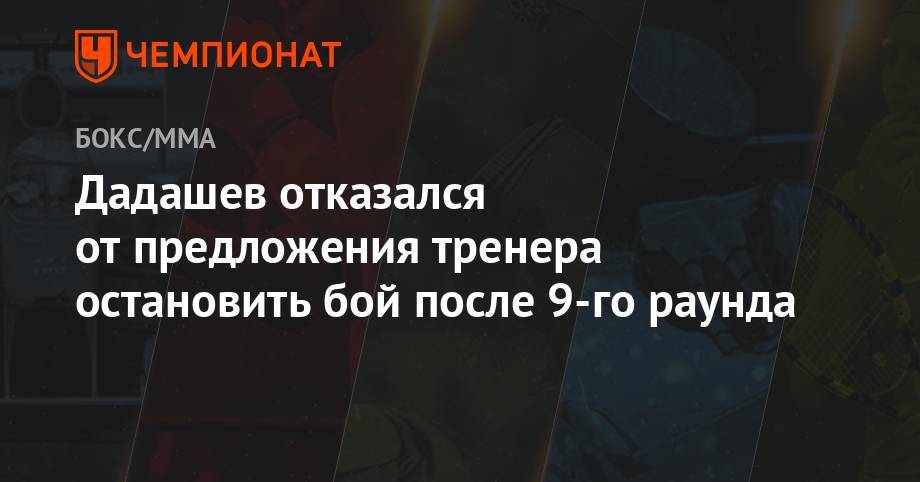 Дадашев отказался от предложения тренера остановить бой после 9-го раунда