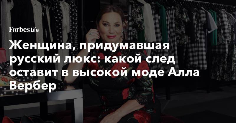 Женщина, придумавшая русский люкс: какой след оставит в высокой моде Алла Вербер