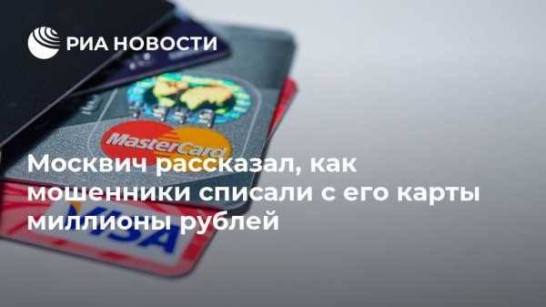 Москвич рассказал, как мошенники списали с его карты миллионы рублей