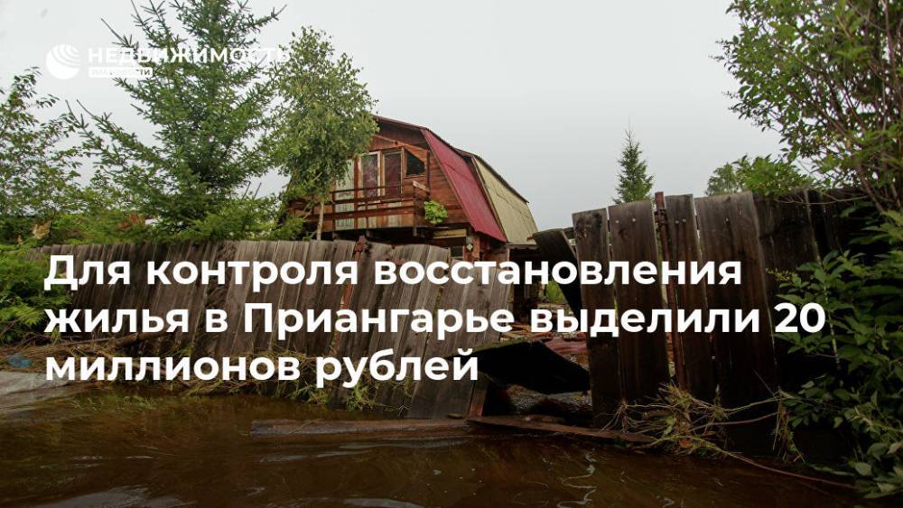 Для контроля восстановления жилья в Приангарье выделили 20 миллионов рублей