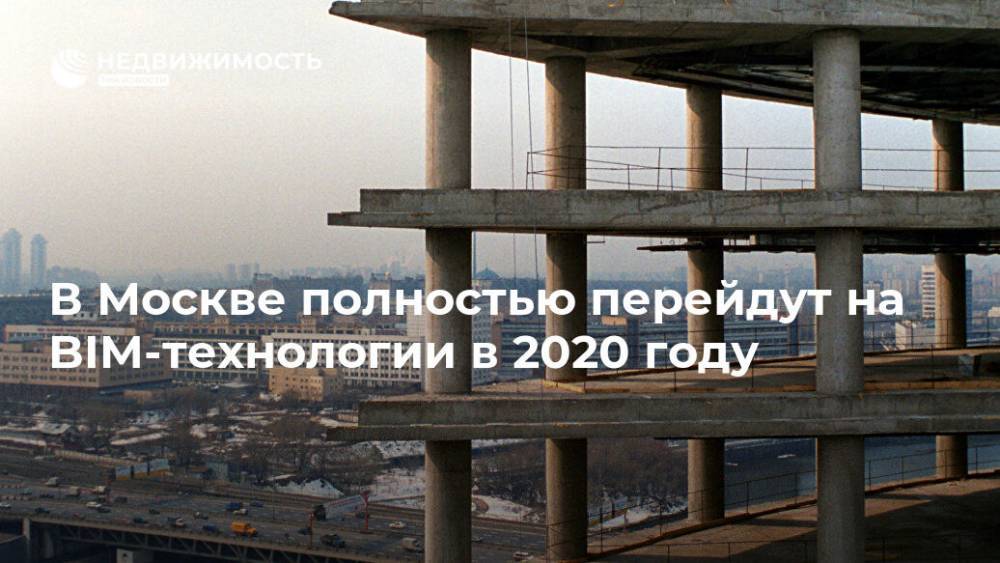 В Москве полностью перейдут на BIM-технологии в 2020 году