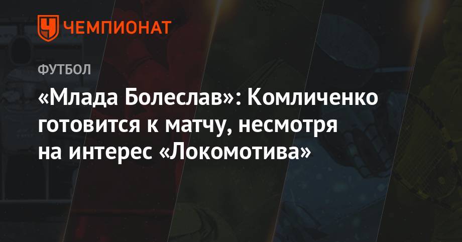 «Млада Болеслав»: Комличенко готовится к матчу, несмотря на интерес «Локомотива»