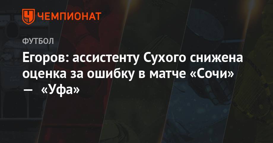 Егоров: ассистенту Сухого снижена оценка за ошибку в матче «Сочи» — «Уфа»