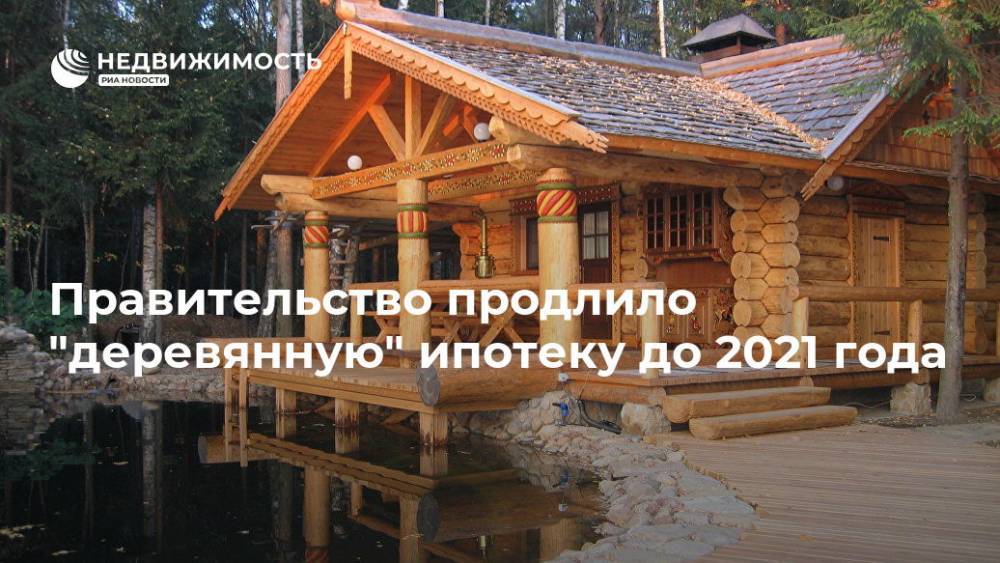 Правительство РФ продлило "деревянную" ипотеку до конца 2020 года