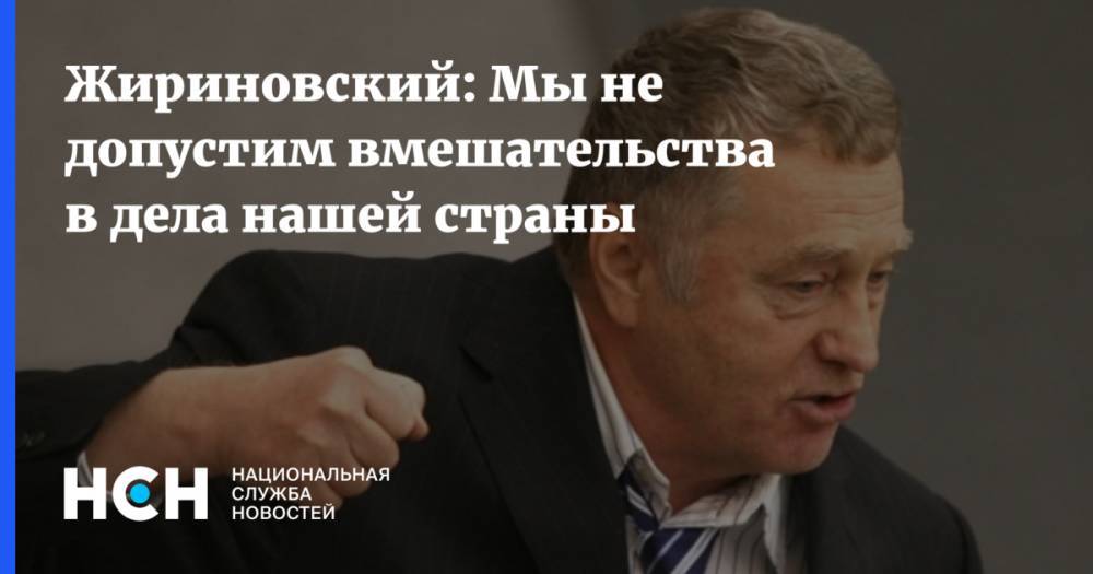 Жириновский: Мы не допустим вмешательства в делa нашей страны