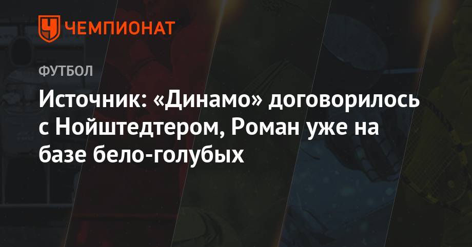 Источник: «Динамо» договорилось с Нойштедтером, Роман уже на базе бело-голубых