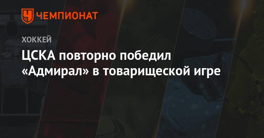 ЦСКА повторно победил «Адмирал» в товарищеской игре
