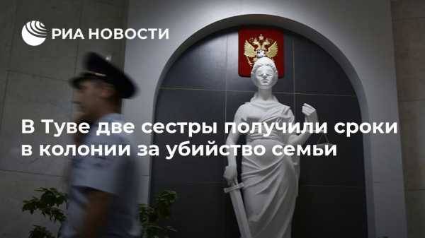 В Туве две сестры получили сроки в колонии за убийство семьи - vestirossii.com - Россия - Красноярск