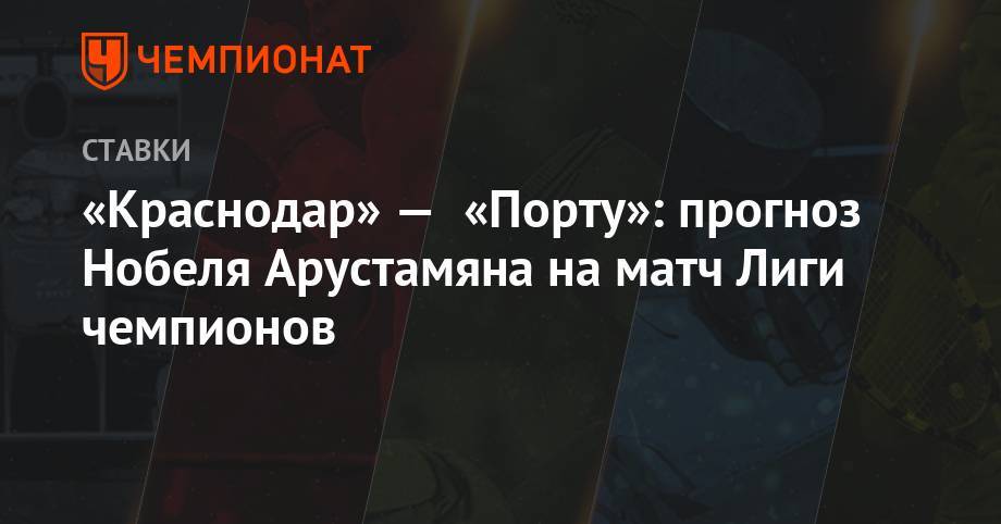 «Краснодар» — «Порту»: прогноз Нобеля Арустамяна на матч Лиги чемпионов