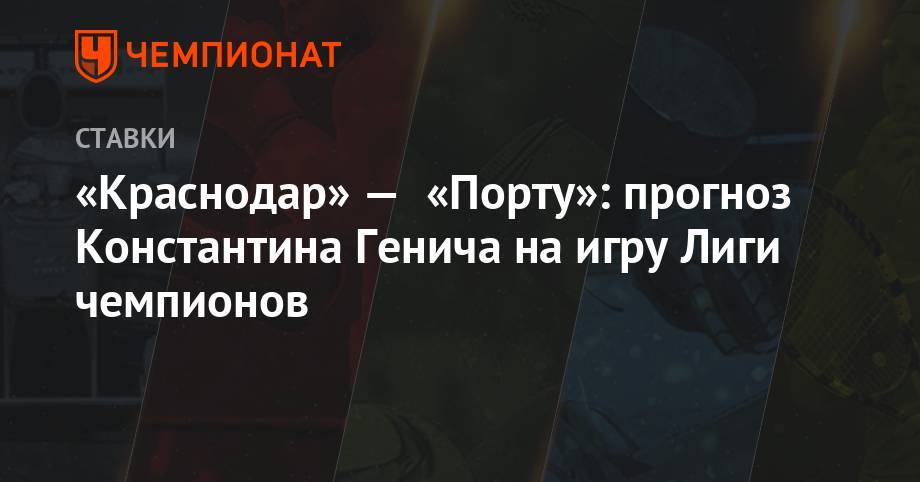 «Краснодар» — «Порту»: прогноз Константина Генича на игру Лиги чемпионов
