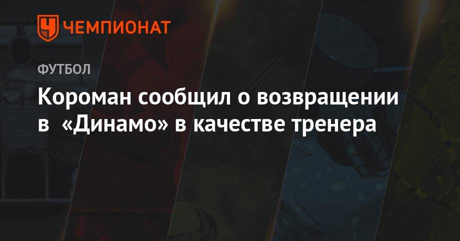 Короман сообщил о возвращении в «Динамо» в качестве тренера