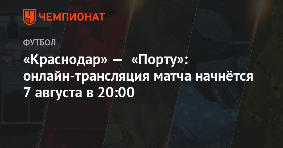 «Краснодар» — «Порту»: онлайн-трансляция матча начнётся 7 августа в 20:00