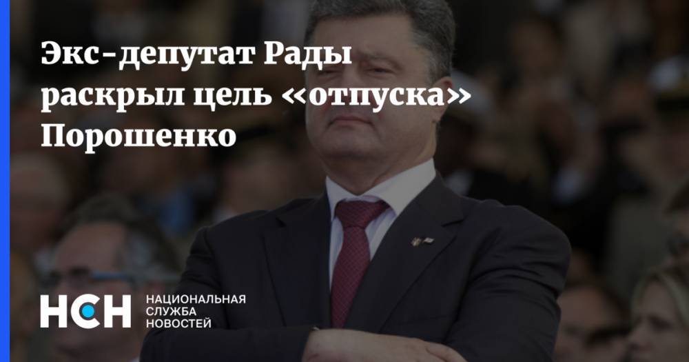 Экс-депутат Рады раскрыл цель «отпуска» Порошенко