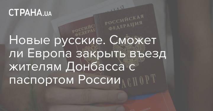 Новые русские. Сможет ли Европа закрыть въезд жителям Донбасса с паспортом России