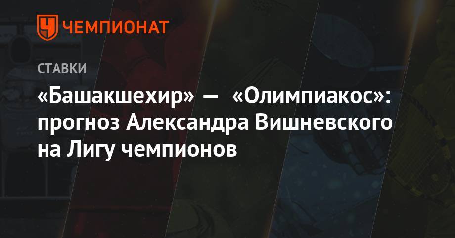 «Башакшехир» — «Олимпиакос»: прогноз Александра Вишневского на Лигу чемпионов