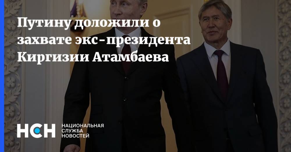Путину доложили о захвате экс-президента Киргизии Атамбаева