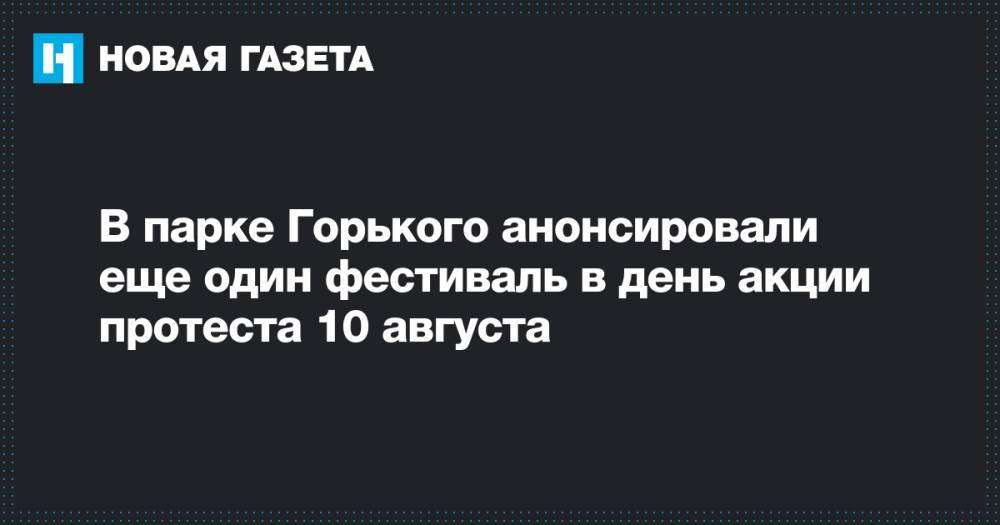 В парке Горького анонсировали еще один фестиваль в день акции протеста 10 августа