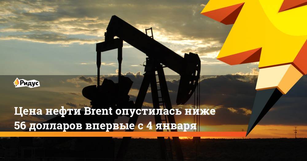 Цена нефти Brent опустилась ниже 56 долларов впервые с 4 января. Ридус