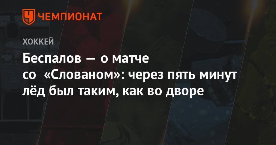 Беспалов — о матче со «Слованом»: через пять минут лёд был таким, как во дворе
