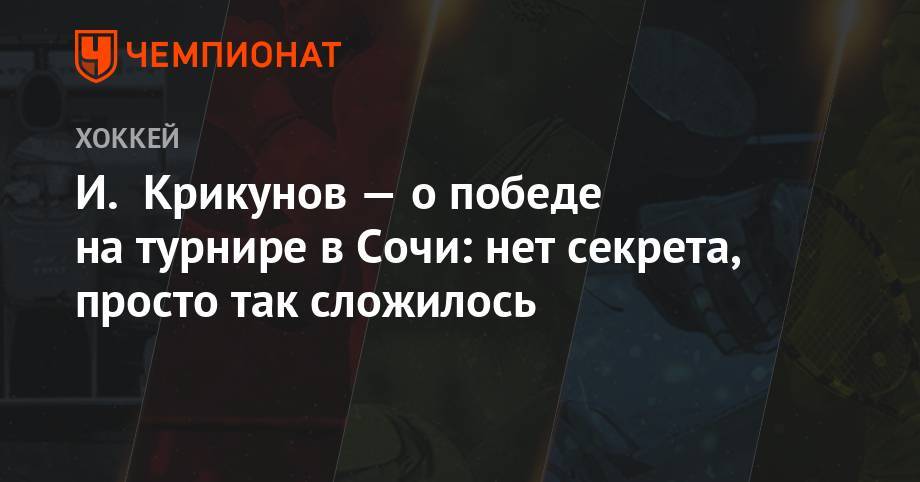 И. Крикунов — о победе на турнире в Сочи: нет секрета, просто так сложилось