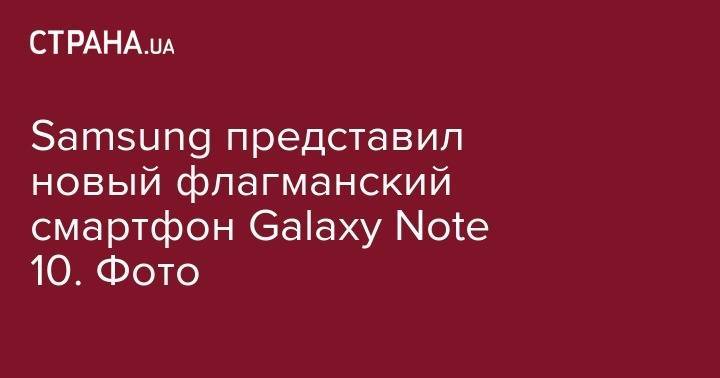 Samsung представил новый флагманский смартфон Galaxy Note 10. Фото