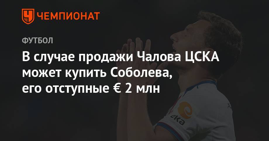 В случае продажи Чалова ЦСКА может купить Соболева, его отступные € 2 млн